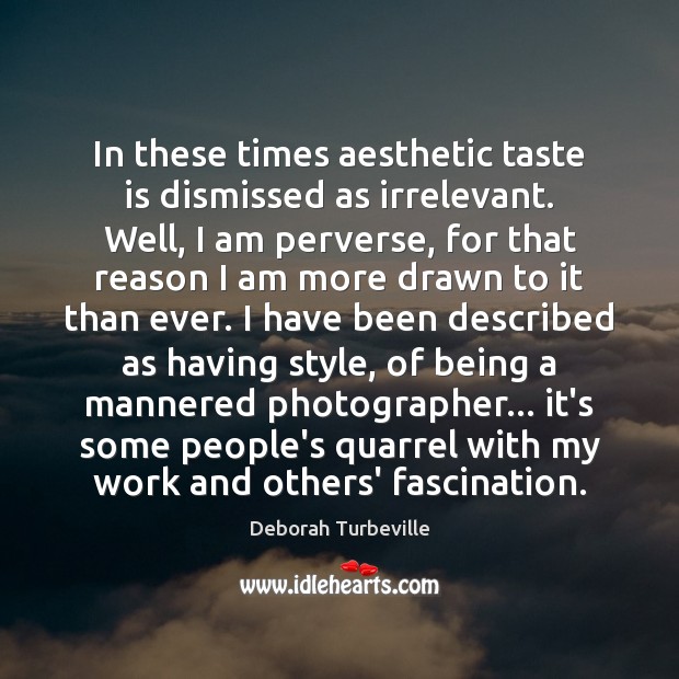 In these times aesthetic taste is dismissed as irrelevant. Well, I am Deborah Turbeville Picture Quote