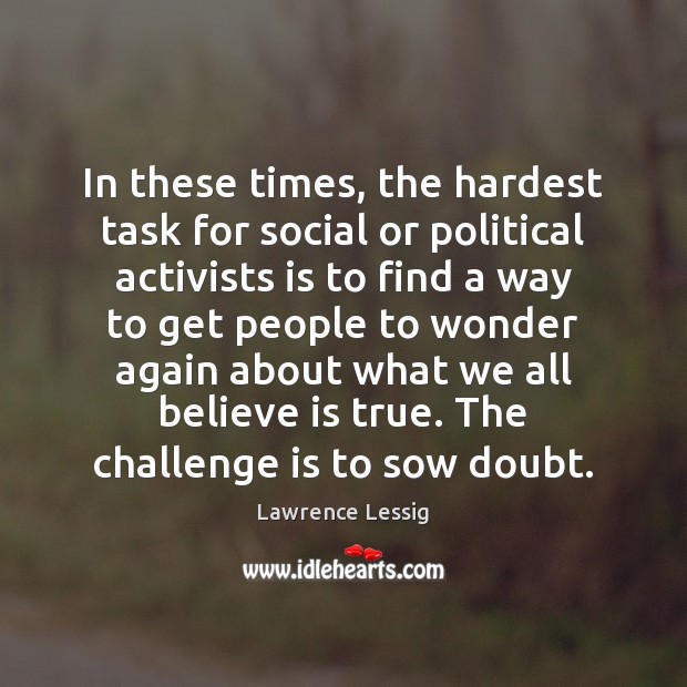 In these times, the hardest task for social or political activists is Lawrence Lessig Picture Quote