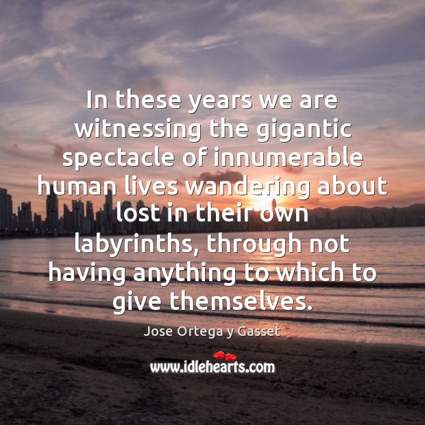 In these years we are witnessing the gigantic spectacle of innumerable human Jose Ortega y Gasset Picture Quote