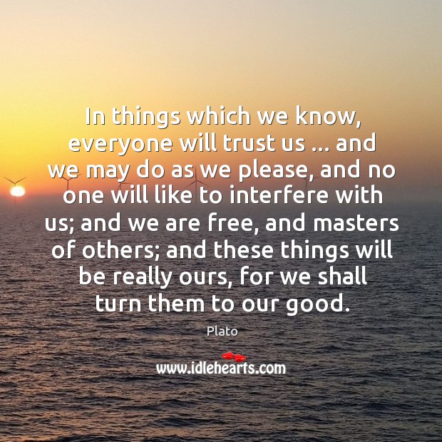 In things which we know, everyone will trust us … and we may Plato Picture Quote