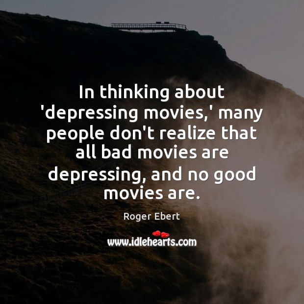 In thinking about ‘depressing movies,’ many people don’t realize that all Roger Ebert Picture Quote