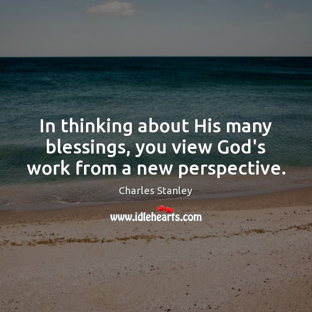 In thinking about His many blessings, you view God’s work from a new perspective. Charles Stanley Picture Quote
