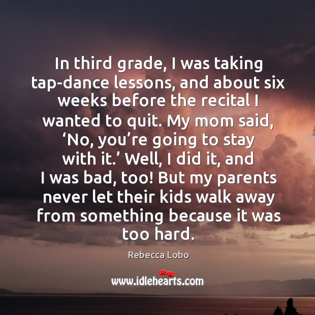 In third grade, I was taking tap-dance lessons, and about six weeks before the recital I wanted to quit. Image