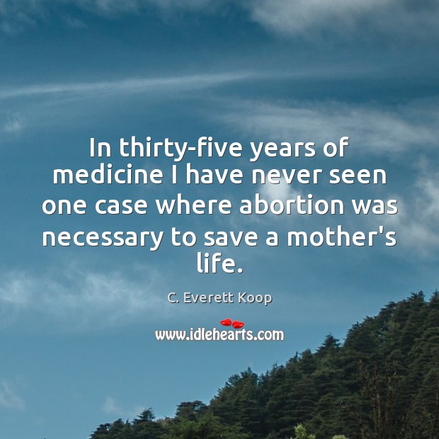 In thirty-five years of medicine I have never seen one case where C. Everett Koop Picture Quote