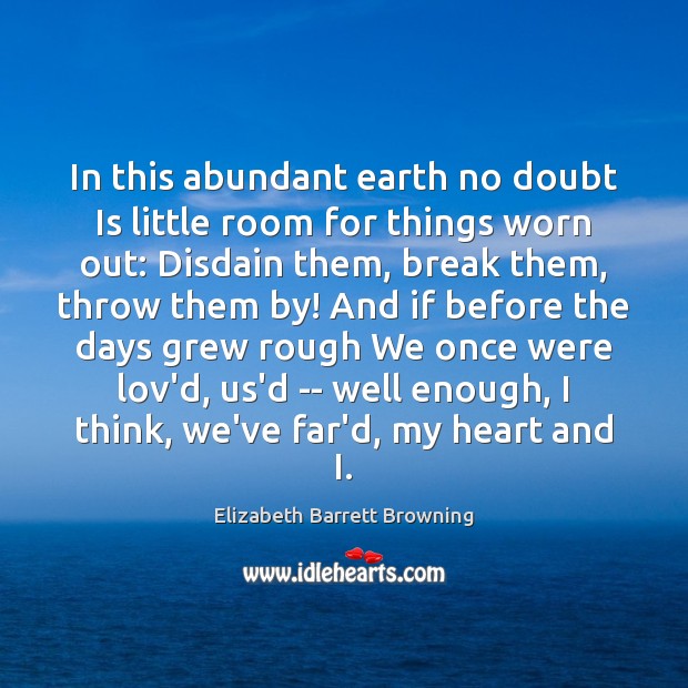 In this abundant earth no doubt Is little room for things worn Elizabeth Barrett Browning Picture Quote