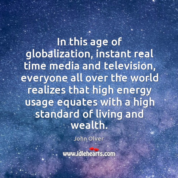 In this age of globalization, instant real time media and television, everyone all over the world John Olver Picture Quote