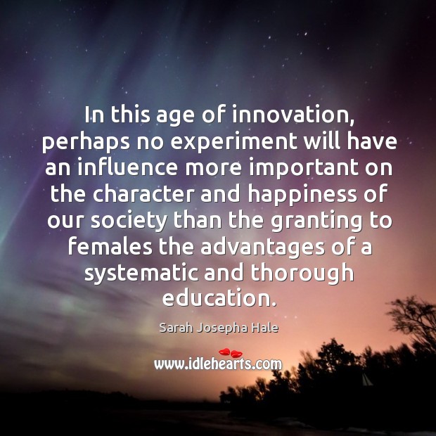 In this age of innovation, perhaps no experiment will have an influence more Sarah Josepha Hale Picture Quote