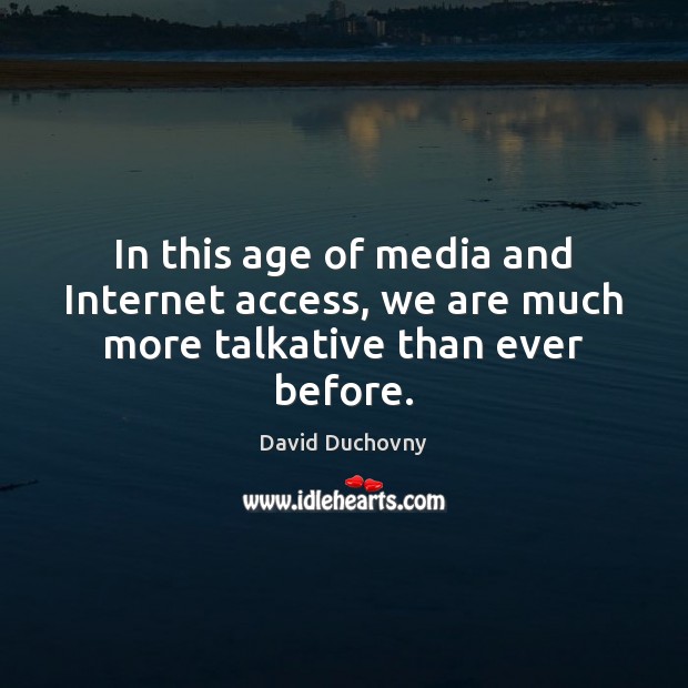 In this age of media and Internet access, we are much more talkative than ever before. Image
