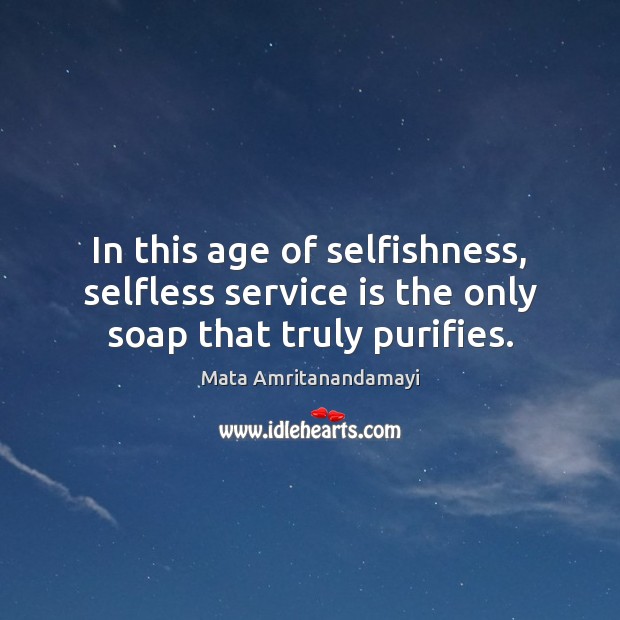 In this age of selfishness, selfless service is the only soap that truly purifies. Image