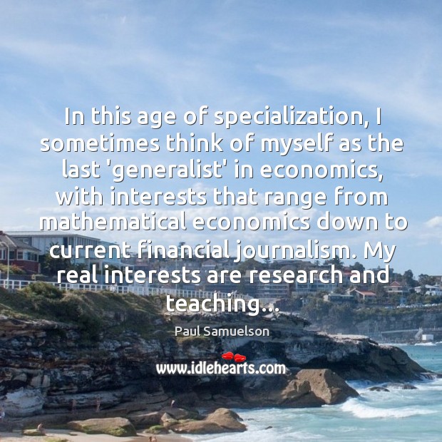 In this age of specialization, I sometimes think of myself as the Paul Samuelson Picture Quote