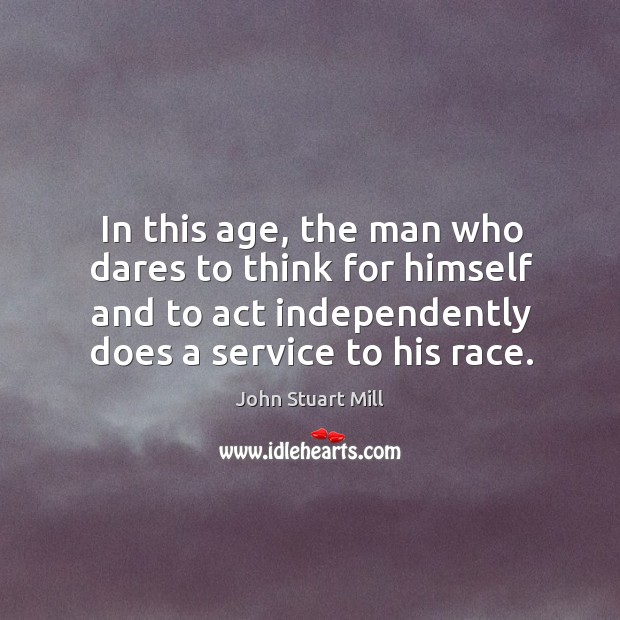 In this age, the man who dares to think for himself and to act independently does a service to his race. Image