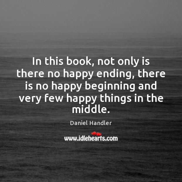 In this book, not only is there no happy ending, there is Daniel Handler Picture Quote