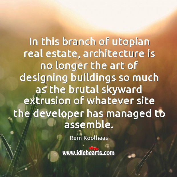 In this branch of utopian real estate, architecture is no longer the Rem Koolhaas Picture Quote