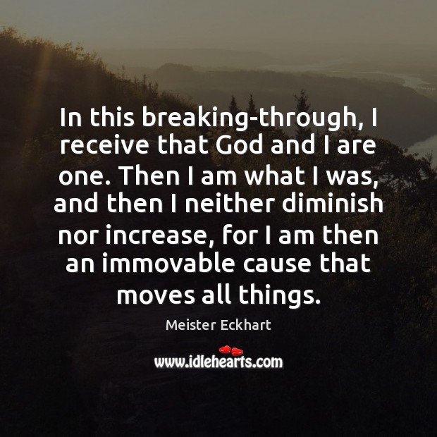 In this breaking-through, I receive that God and I are one. Then Meister Eckhart Picture Quote