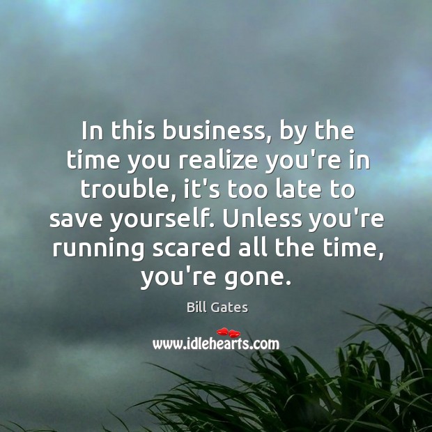 In this business, by the time you realize you’re in trouble, it’s Bill Gates Picture Quote