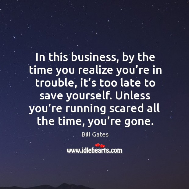 In this business, by the time you realize you’re in trouble, it’s too late to save yourself. Bill Gates Picture Quote