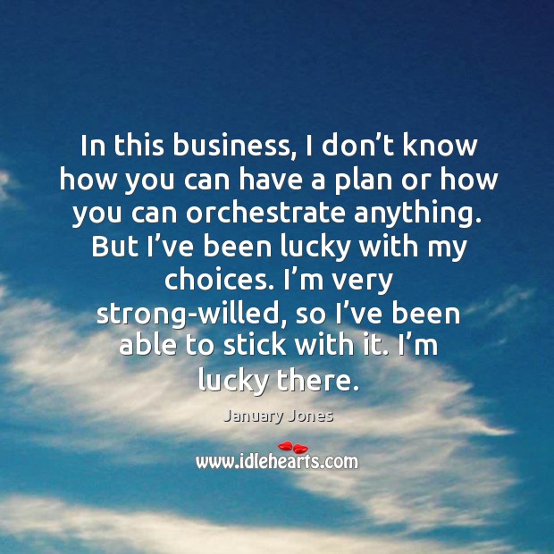In this business, I don’t know how you can have a plan or how you can orchestrate anything. January Jones Picture Quote