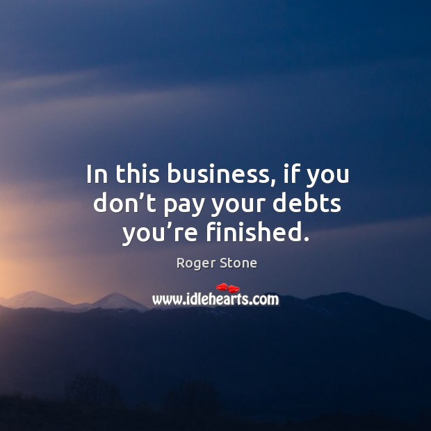 In this business, if you don’t pay your debts you’re finished. Image