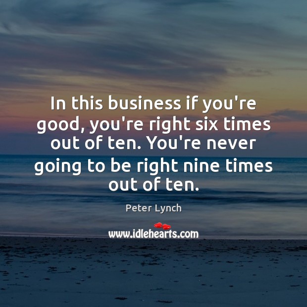 In this business if you’re good, you’re right six times out of Peter Lynch Picture Quote