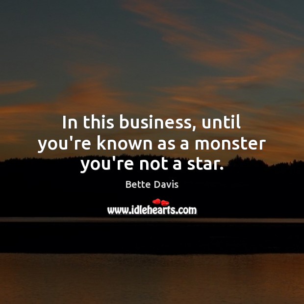 In this business, until you’re known as a monster you’re not a star. Bette Davis Picture Quote