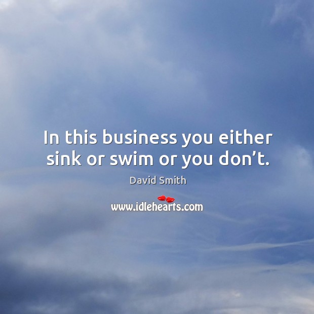 In This Business You Either Sink Or Swim Or You Don't. - Idlehearts