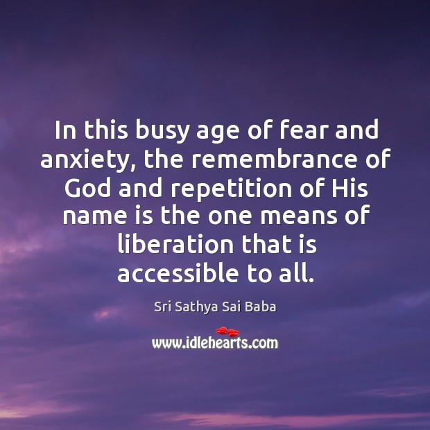 In this busy age of fear and anxiety, the remembrance of God Sri Sathya Sai Baba Picture Quote