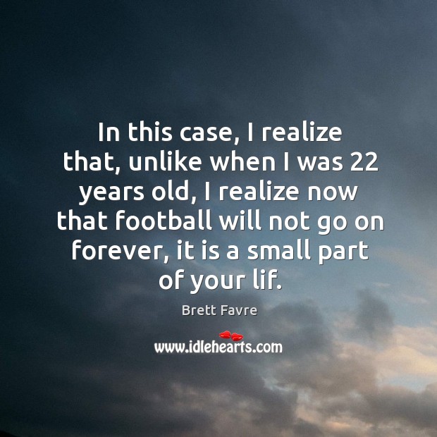 In this case, I realize that, unlike when I was 22 years old, I realize now that football will Image