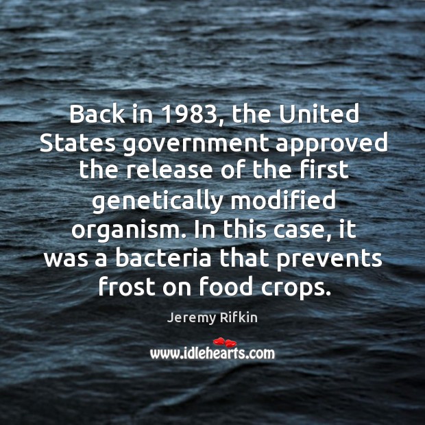 In this case, it was a bacteria that prevents frost on food crops. Jeremy Rifkin Picture Quote