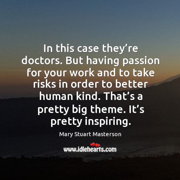 In this case they’re doctors. But having passion for your work and to take risks Mary Stuart Masterson Picture Quote
