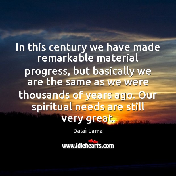 In this century we have made remarkable material progress, but basically we Image