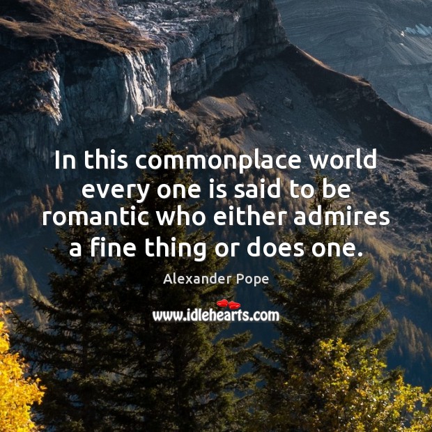 In this commonplace world every one is said to be romantic who 
