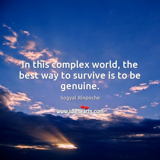 In this complex world, the best way to survive is to be genuine. Sogyal Rinpoche Picture Quote