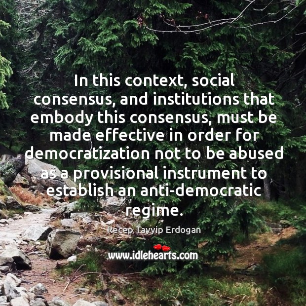 In this context, social consensus, and institutions that embody this consensus Recep Tayyip Erdogan Picture Quote