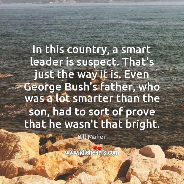 In this country, a smart leader is suspect. That’s just the way Bill Maher Picture Quote