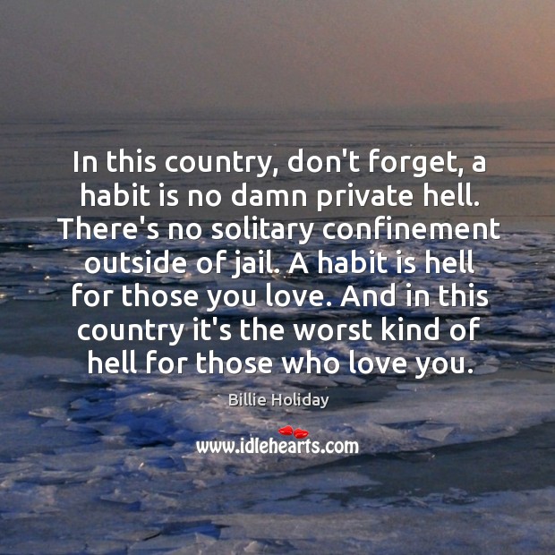 In this country, don’t forget, a habit is no damn private hell. Billie Holiday Picture Quote