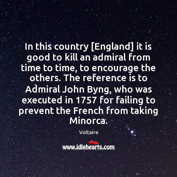 In this country [England] it is good to kill an admiral from Voltaire Picture Quote