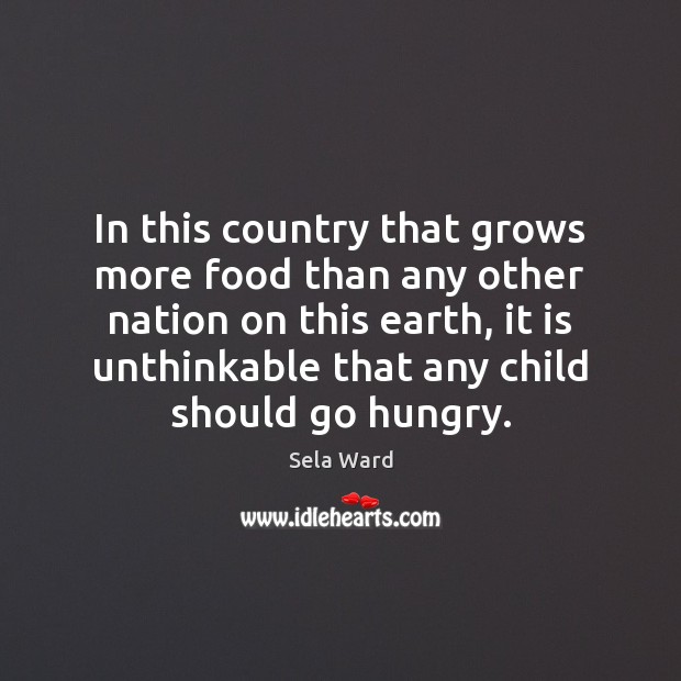 In this country that grows more food than any other nation on Sela Ward Picture Quote