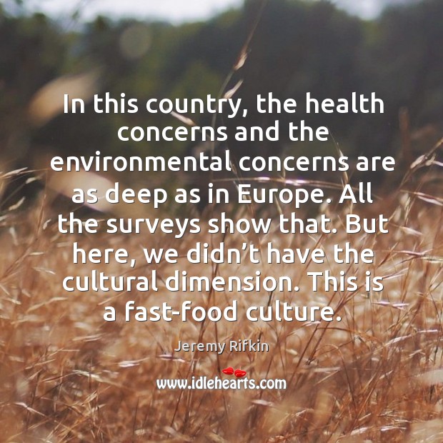 In this country, the health concerns and the environmental concerns are as deep as in europe. Jeremy Rifkin Picture Quote