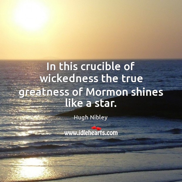 In this crucible of wickedness the true greatness of Mormon shines like a star. Hugh Nibley Picture Quote