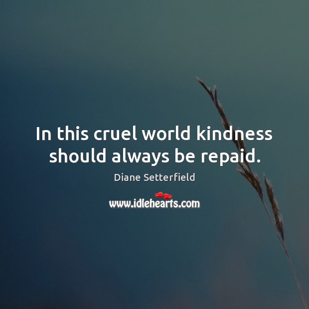 In this cruel world kindness should always be repaid. Diane Setterfield Picture Quote