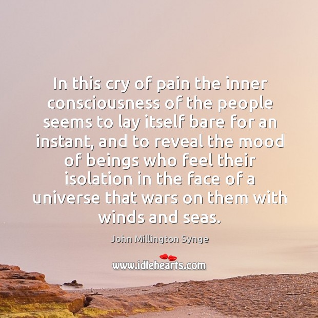 In this cry of pain the inner consciousness of the people seems to lay itself bare for an instant John Millington Synge Picture Quote