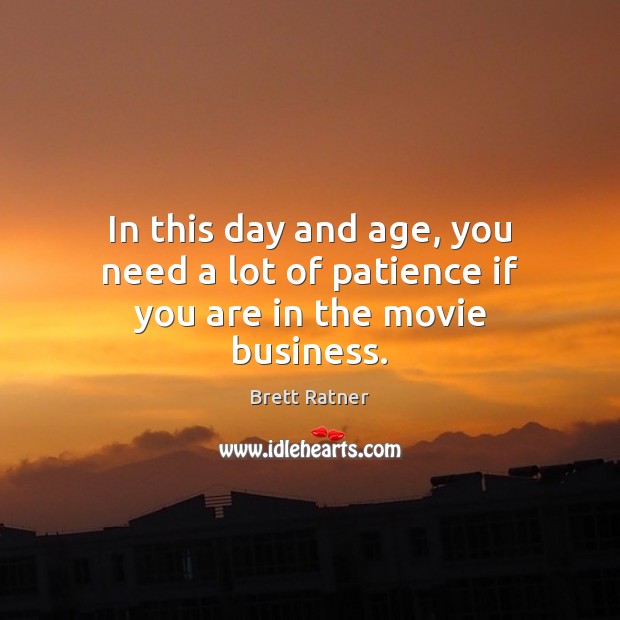 In this day and age, you need a lot of patience if you are in the movie business. Brett Ratner Picture Quote