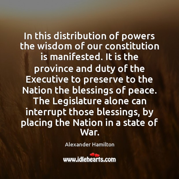 In this distribution of powers the wisdom of our constitution is manifested. Alexander Hamilton Picture Quote