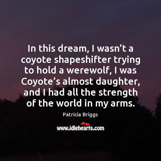 In this dream, I wasn’t a coyote shapeshifter trying to hold Patricia Briggs Picture Quote