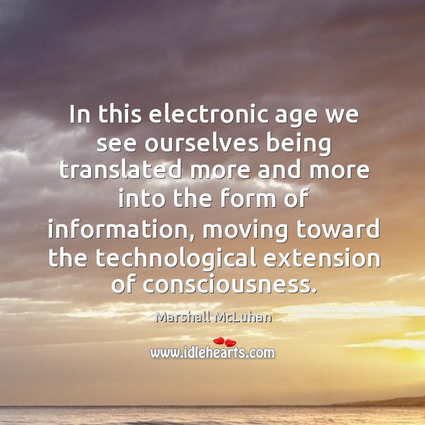 In this electronic age we see ourselves being translated more and more into the form of information Marshall McLuhan Picture Quote