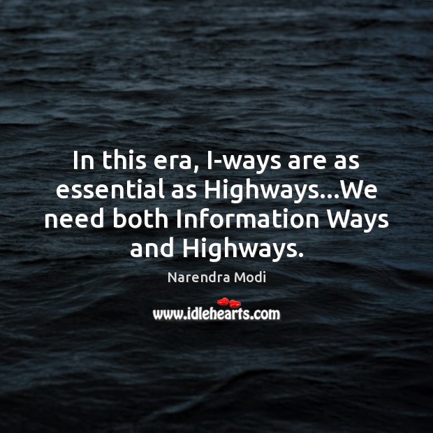 In this era, I-ways are as essential as Highways…We need both Narendra Modi Picture Quote