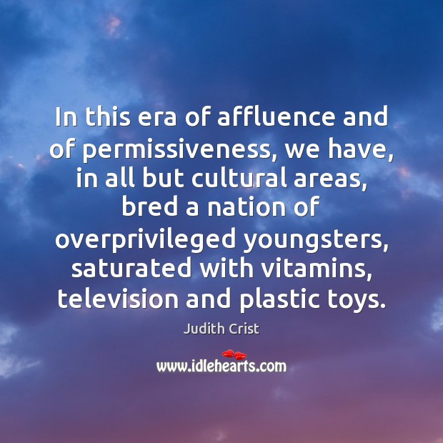 In this era of affluence and of permissiveness, we have, in all Judith Crist Picture Quote