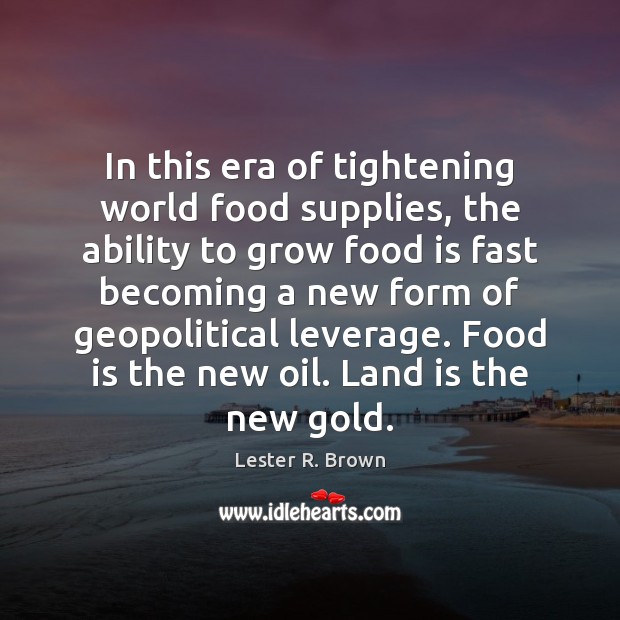 In this era of tightening world food supplies, the ability to grow Lester R. Brown Picture Quote