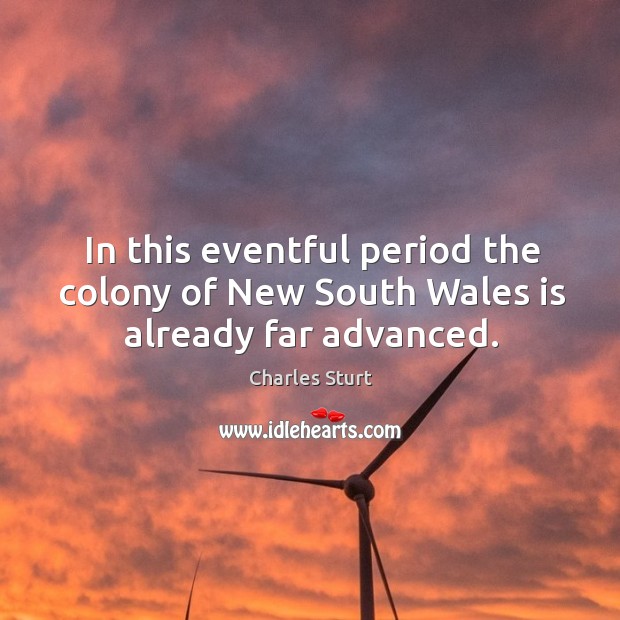 In this eventful period the colony of new south wales is already far advanced. Charles Sturt Picture Quote