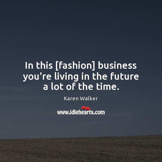 In this [fashion] business you’re living in the future a lot of the time. Future Quotes Image